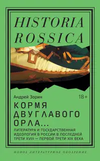 Кормя двуглавого орла. Литература и государственная идеология в России в последней трети XVIII – первой трети XIX века