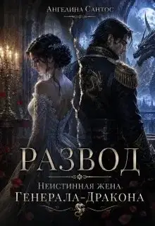 Развод. Неистинная жена генерала-дракона