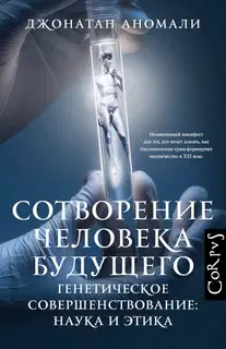 Сотворение человека будущего. Генетическое совершенствование: наука и этика