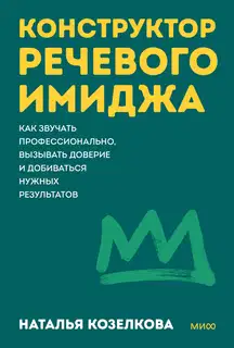 Конструктор речевого имиджа. Как звучать профессионально, вызывать доверие и добиваться нужных результатов
