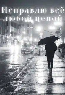 Исправлю всё любой ценой