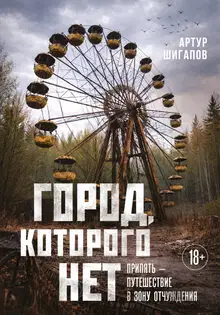 Город, которого нет. Припять – путешествие в зону отчуждения