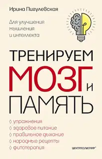 Тренируем мозг и память. Здоровое питание, правильное дыхание, физические упражнения, народные рецепты, фитотерапия для улучшения мышления и интеллек