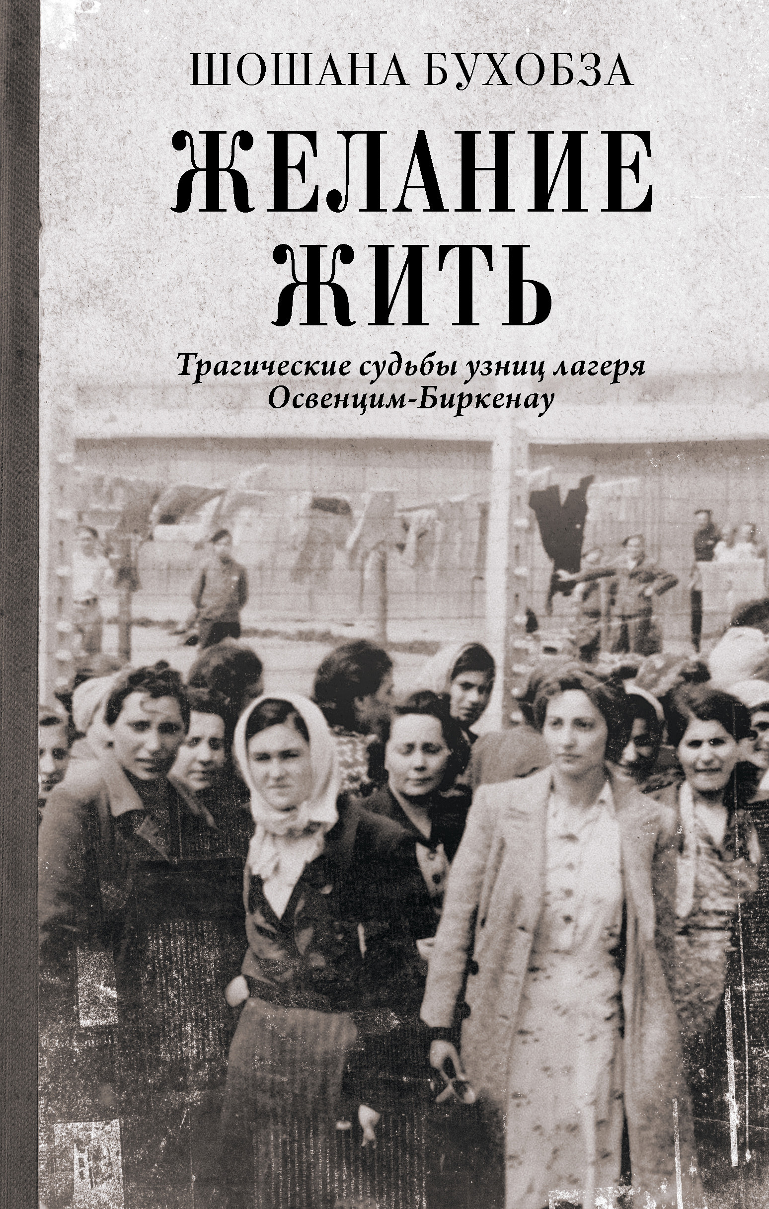 Желание жить. Трагические судьбы узниц лагеря Освенцим-Биркенау