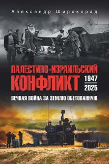 Палестино-Израильский конфликт: 1947-2025. Вечная война за землю обетованную